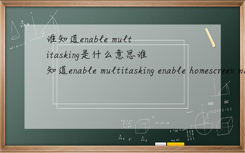 谁知道enable multitasking是什么意思谁知道enable multitasking enable homescreen wallpaperenable battery percentage