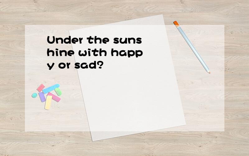 Under the sunshine with happy or sad?