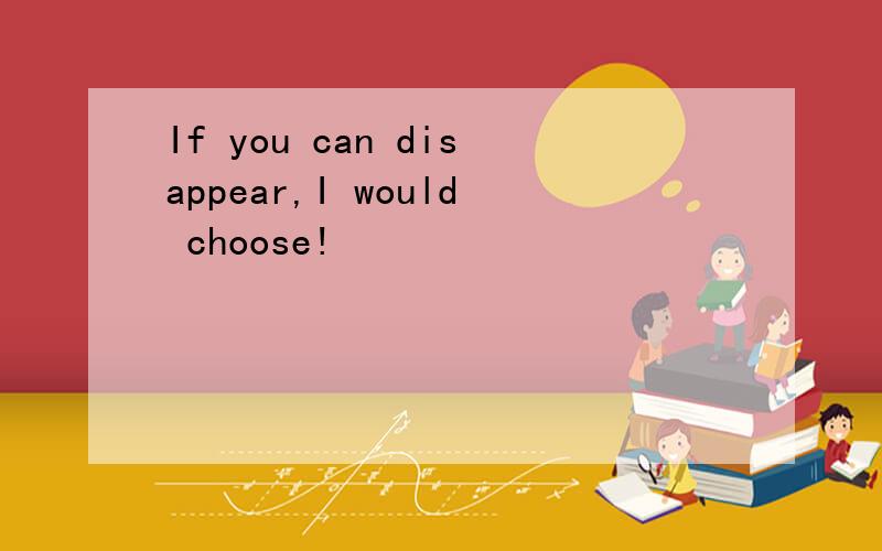 If you can disappear,I would choose!