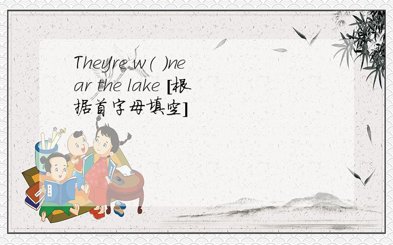 They're w( )near the lake [根据首字母填空]