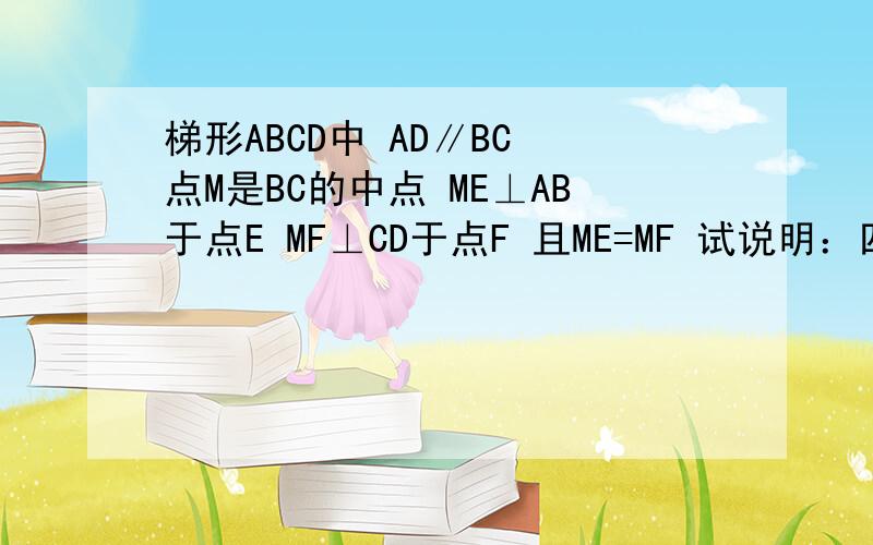 梯形ABCD中 AD∥BC 点M是BC的中点 ME⊥AB于点E MF⊥CD于点F 且ME=MF 试说明：四边形ABCD是等腰梯形