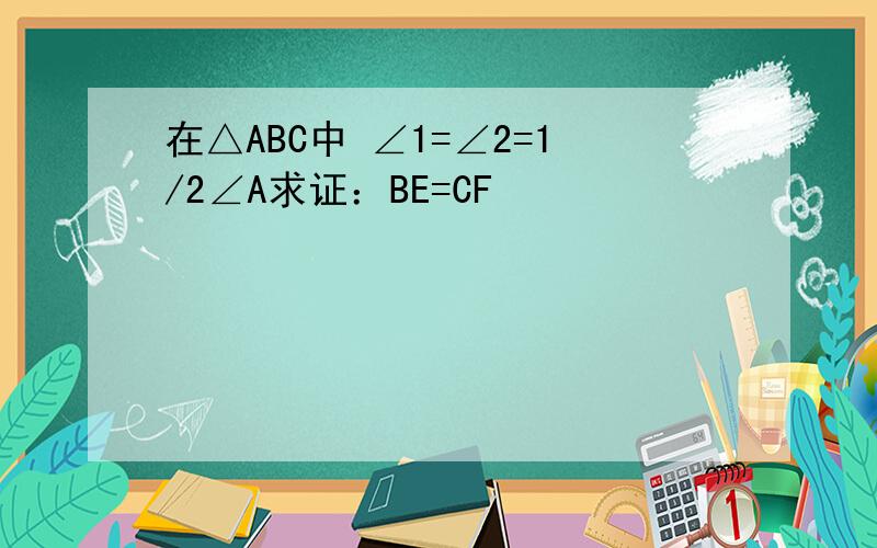 在△ABC中 ∠1=∠2=1/2∠A求证：BE=CF