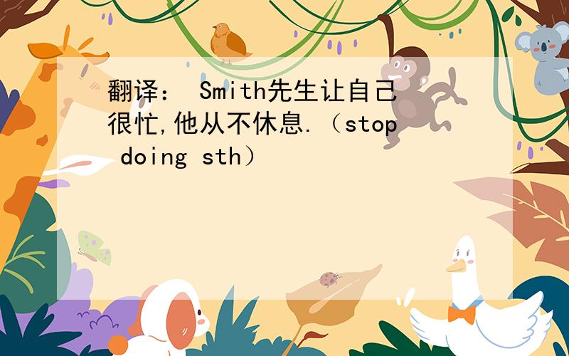 翻译： Smith先生让自己很忙,他从不休息.（stop doing sth）