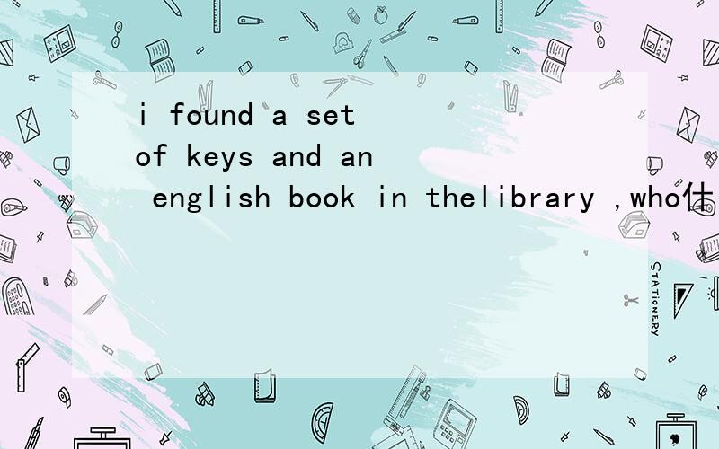 i found a set of keys and an english book in thelibrary ,who什么them?