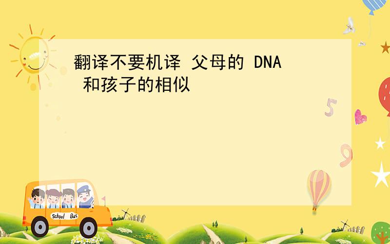 翻译不要机译 父母的 DNA 和孩子的相似