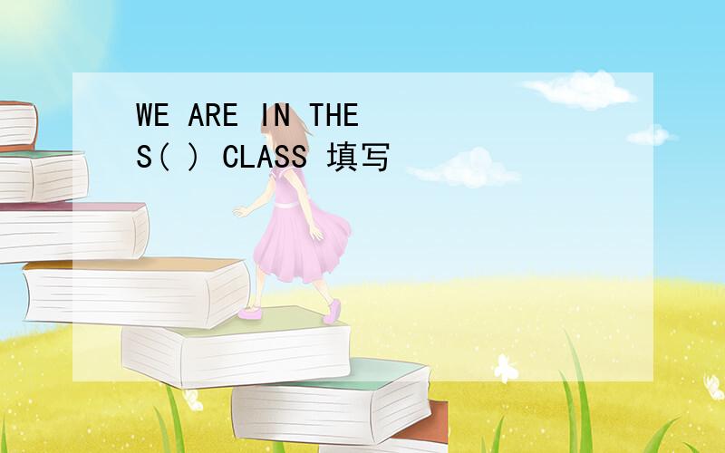 WE ARE IN THE S( ) CLASS 填写