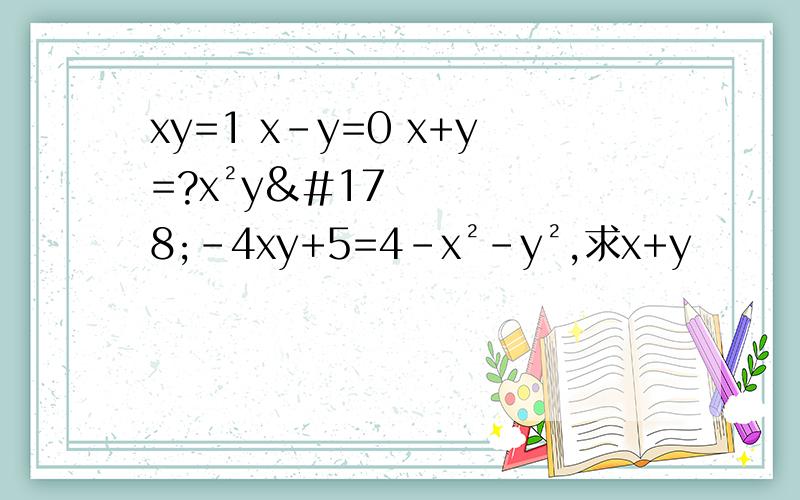 xy=1 x-y=0 x+y=?x²y²-4xy+5=4-x²-y²,求x+y