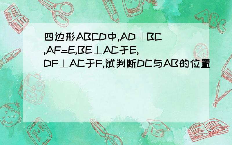 四边形ABCD中,AD‖BC,AF=E,BE⊥AC于E,DF⊥AC于F,试判断DC与AB的位置
