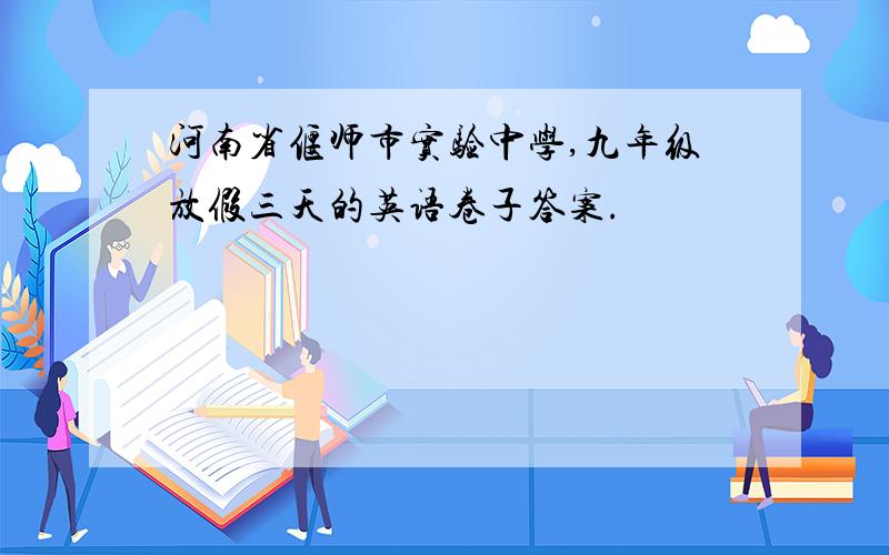 河南省偃师市实验中学,九年级放假三天的英语卷子答案.