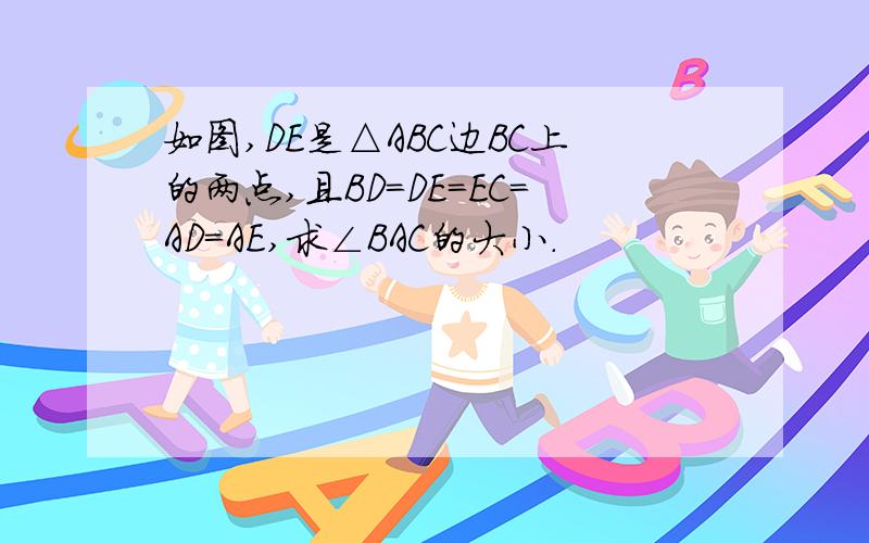 如图,DE是△ABC边BC上的两点,且BD=DE=EC=AD=AE,求∠BAC的大小.