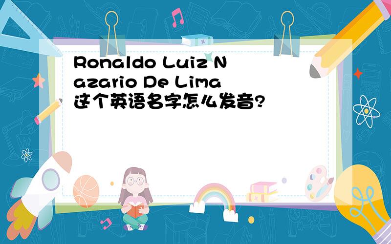 Ronaldo Luiz Nazario De Lima这个英语名字怎么发音?