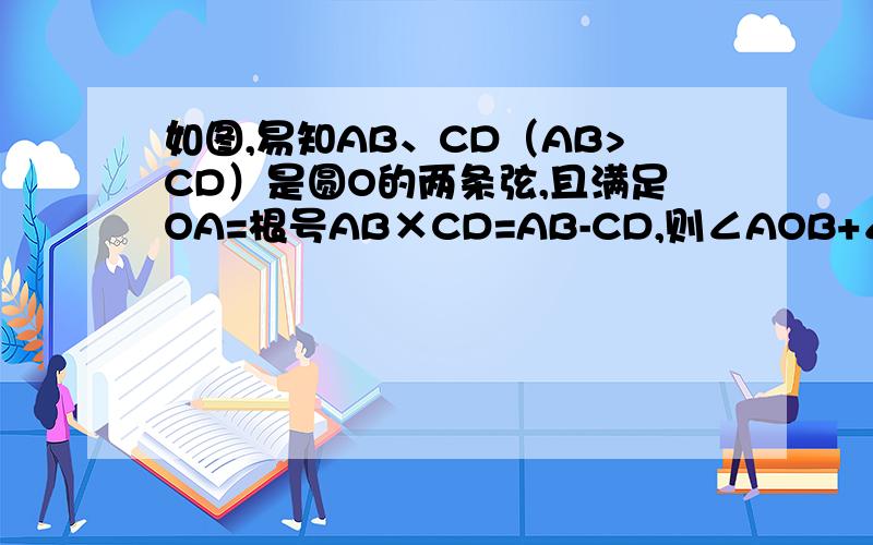 如图,易知AB、CD（AB>CD）是圆O的两条弦,且满足OA=根号AB×CD=AB-CD,则∠AOB+∠COD=________图