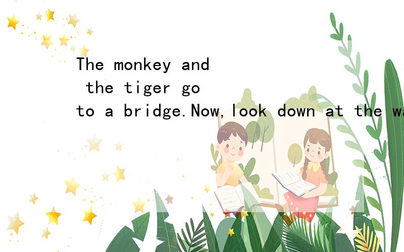 The monkey and the tiger go to a bridge.Now,look down at the water.