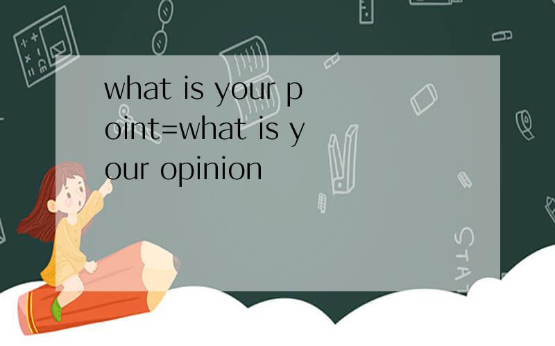 what is your point=what is your opinion