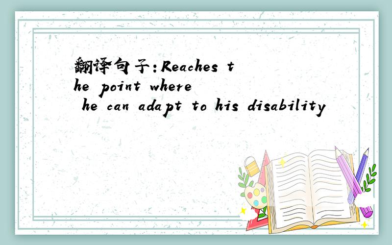 翻译句子：Reaches the point where he can adapt to his disability