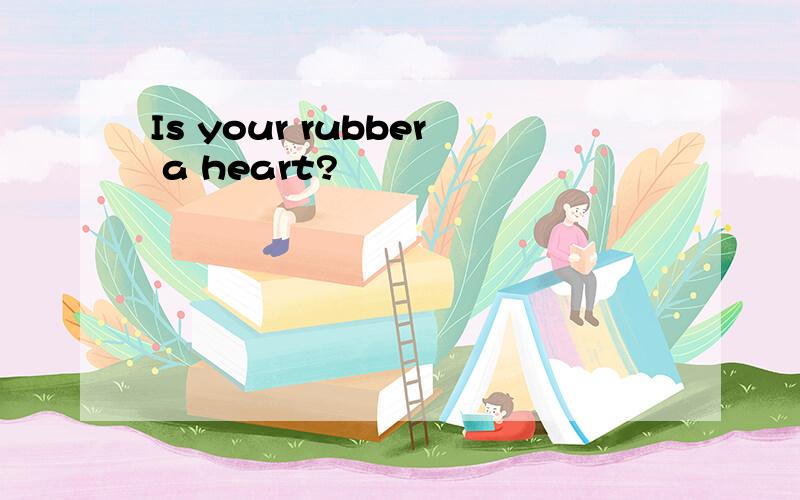 Is your rubber a heart?