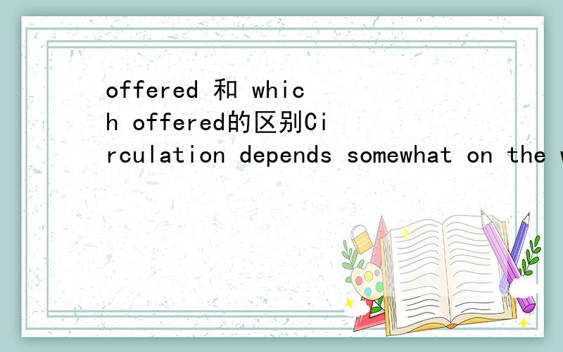 offered 和 which offered的区别Circulation depends somewhat on the work of the circulation department and on the services or entertainment (offered) in a newspaper's pages.这里为什么不能用which offered?