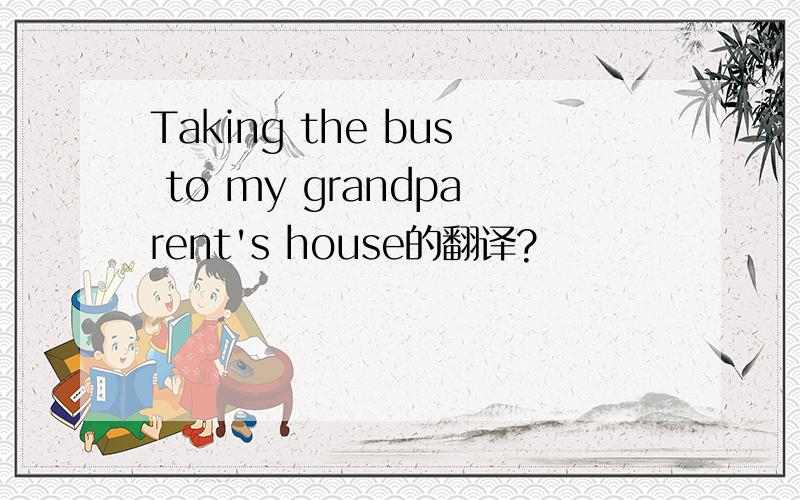 Taking the bus to my grandparent's house的翻译?