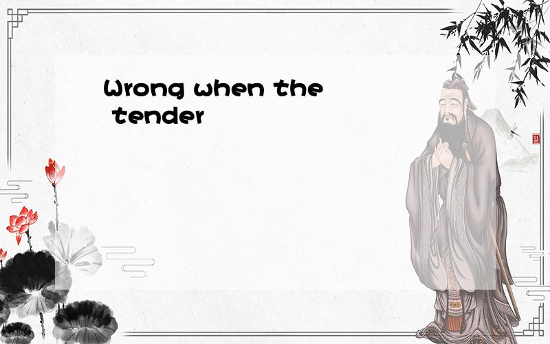 Wrong when the tender