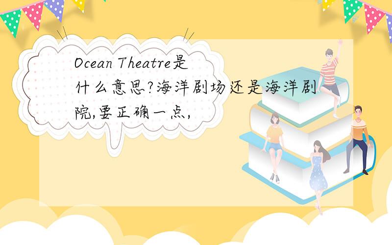 Ocean Theatre是什么意思?海洋剧场还是海洋剧院,要正确一点,
