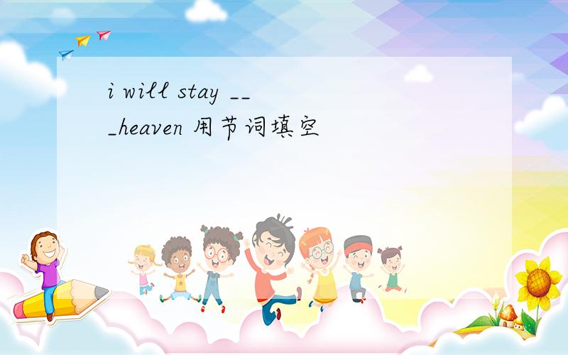 i will stay ___heaven 用节词填空