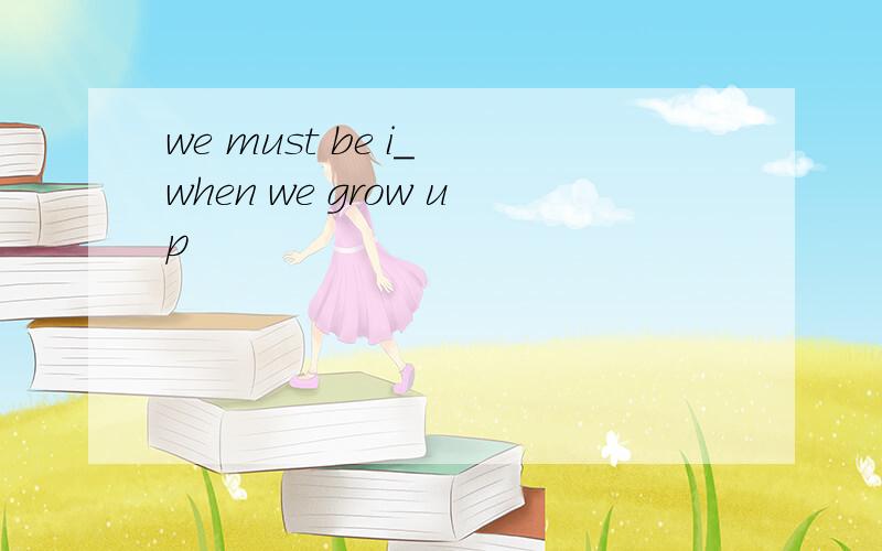 we must be i_ when we grow up