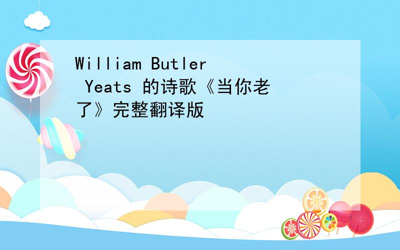 William Butler Yeats 的诗歌《当你老了》完整翻译版