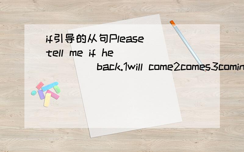 if引导的从句Please tell me if he_____ back.1will come2comes3coming4come if意为