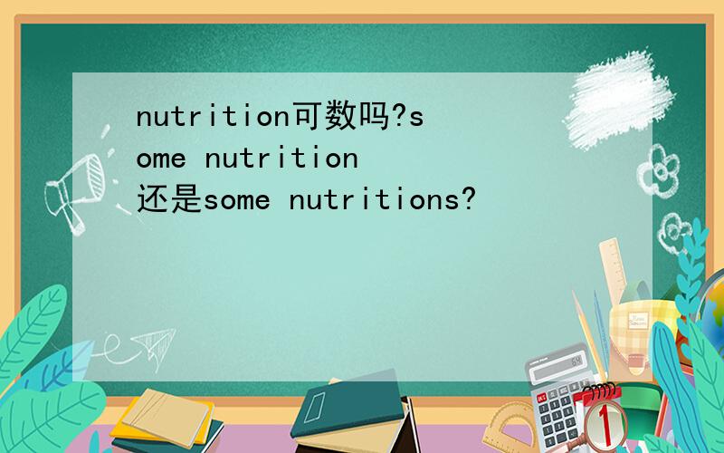 nutrition可数吗?some nutrition 还是some nutritions?