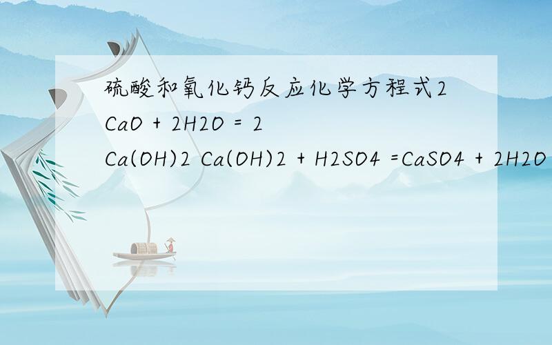 硫酸和氧化钙反应化学方程式2CaO + 2H2O = 2Ca(OH)2 Ca(OH)2 + H2SO4 =CaSO4 + 2H2O 还是CaO+H2SO4=CaSO4+H20Ca(OH)2 + H2SO4 =CaSO4 + 2H2O 还是CaO+H2SO4=CaSO4+H20。给个准点的。