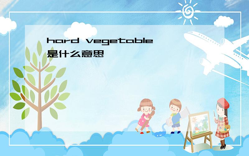 hard vegetable是什么意思