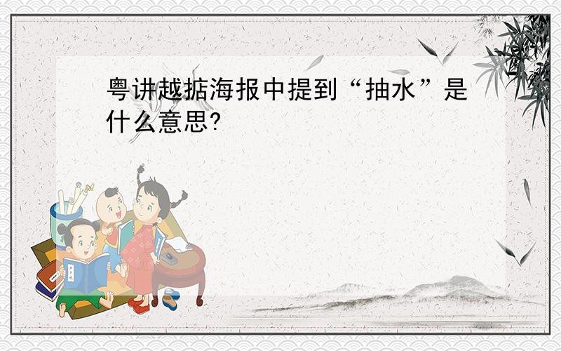 粤讲越掂海报中提到“抽水”是什么意思?
