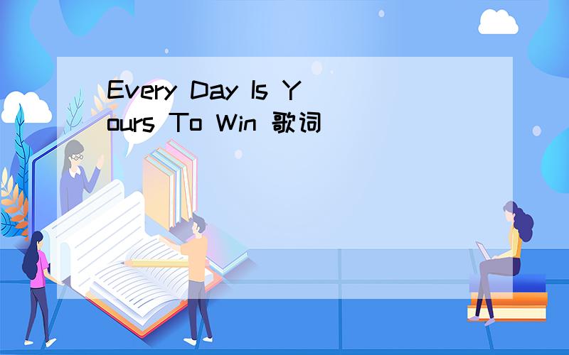 Every Day Is Yours To Win 歌词