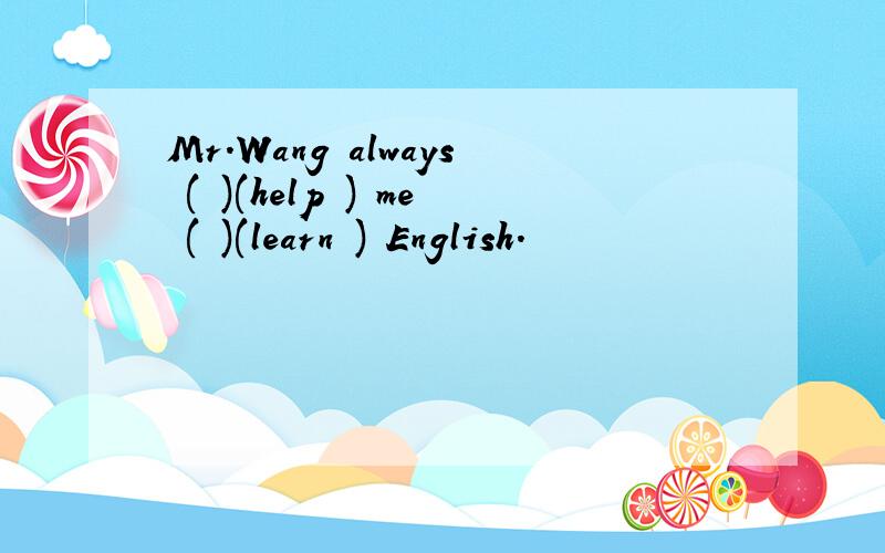 Mr.Wang always ( )(help ) me ( )(learn ) English.