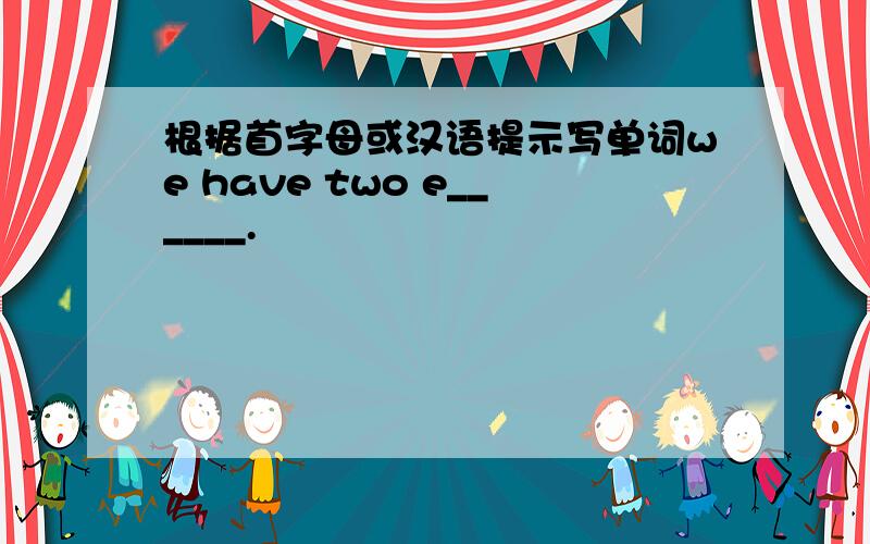 根据首字母或汉语提示写单词we have two e______.