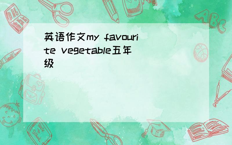 英语作文my favourite vegetable五年级