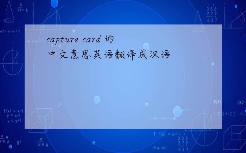capture card 的中文意思英语翻译成汉语