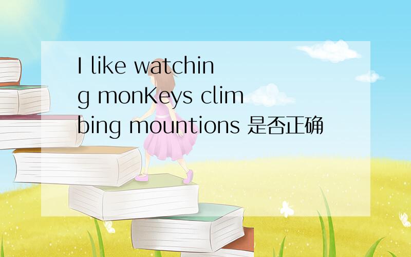 I like watching monKeys climbing mountions 是否正确