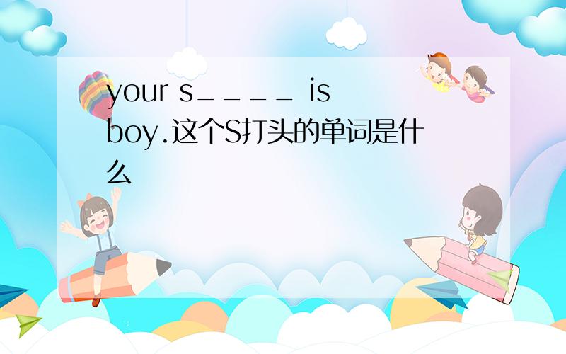 your s____ is boy.这个S打头的单词是什么