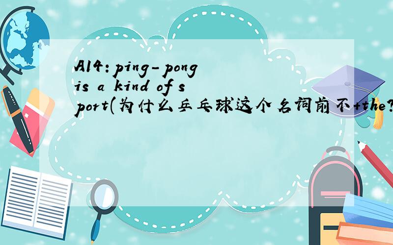 A14:ping-pong is a kind of sport(为什么乒乓球这个名词前不+the?The(a) monkeys are a kind of animal这句中猴子前+The呢?