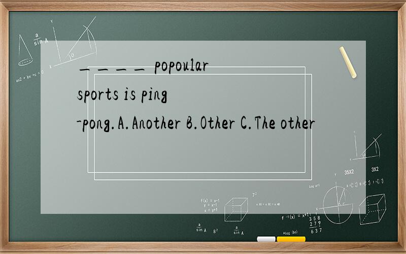 ____ popoular sports is ping-pong.A.Another B.Other C.The other