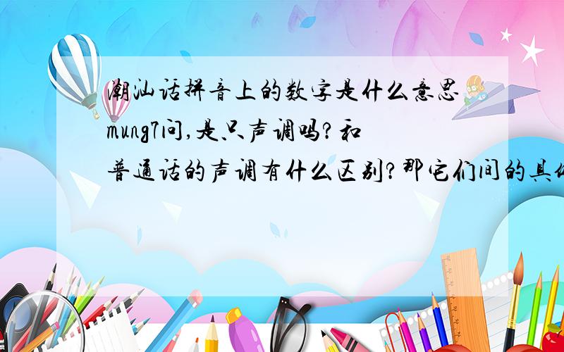 潮汕话拼音上的数字是什么意思mung7问,是只声调吗?和普通话的声调有什么区别?那它们间的具体区别