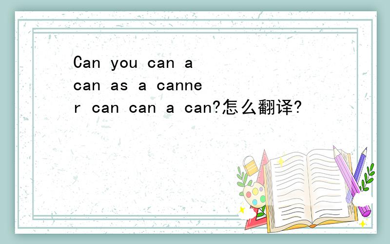 Can you can a can as a canner can can a can?怎么翻译?