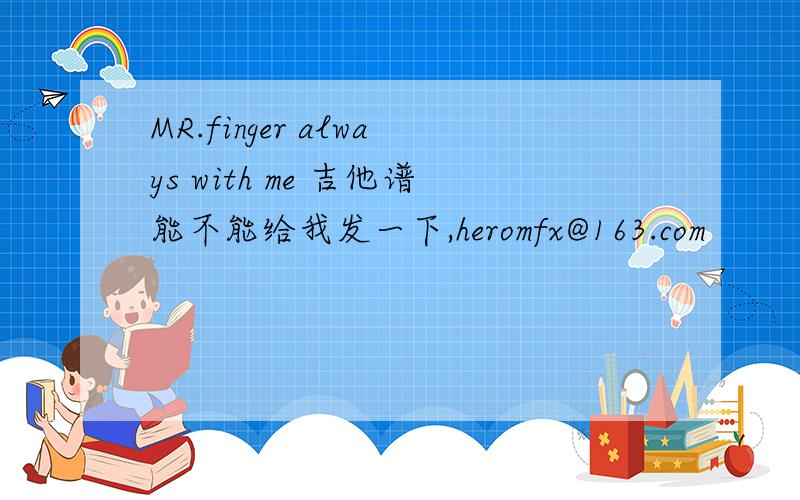 MR.finger always with me 吉他谱能不能给我发一下,heromfx@163.com