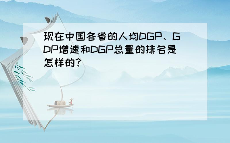 现在中国各省的人均DGP、GDP增速和DGP总量的排名是怎样的?