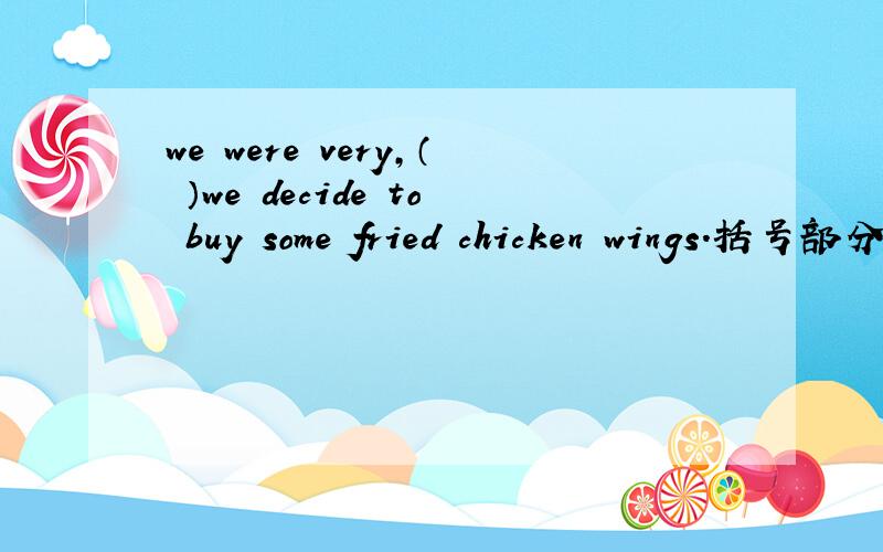 we were very,（ ）we decide to buy some fried chicken wings.括号部分填什么
