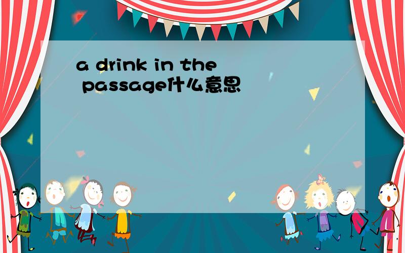 a drink in the passage什么意思