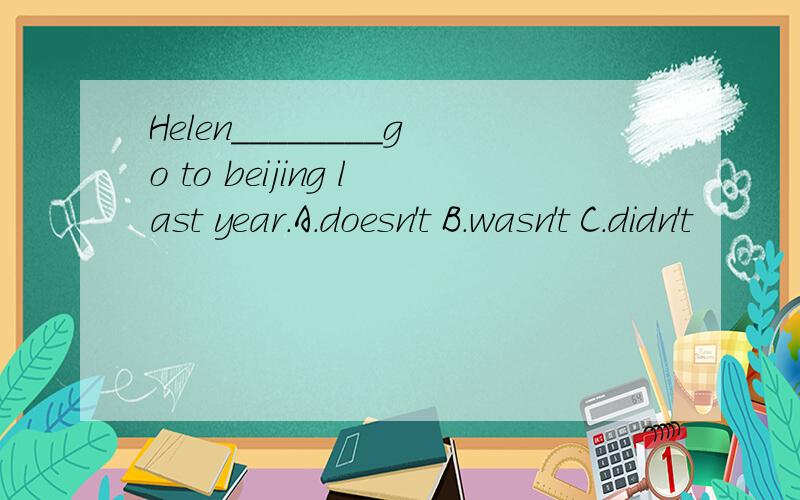Helen________go to beijing last year.A.doesn't B.wasn't C.didn't