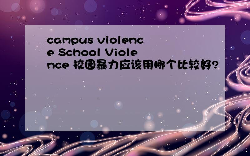 campus violence School Violence 校园暴力应该用哪个比较好?