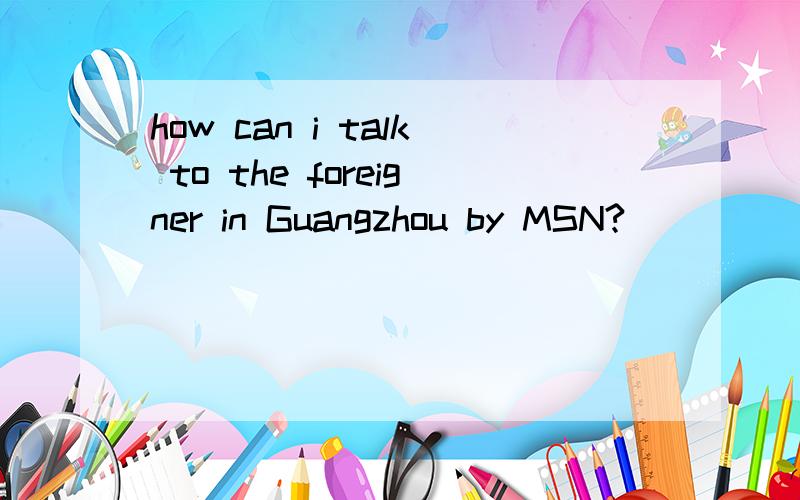 how can i talk to the foreigner in Guangzhou by MSN?